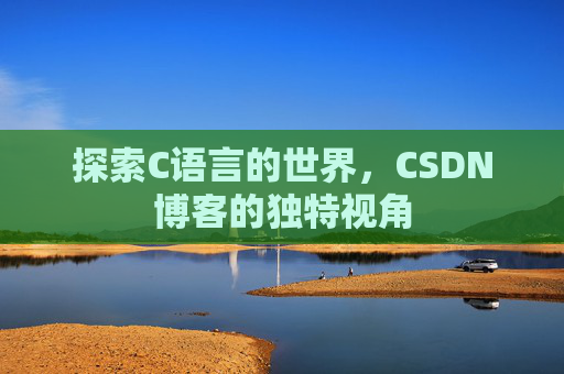 探索C语言的世界，CSDN博客的独特视角